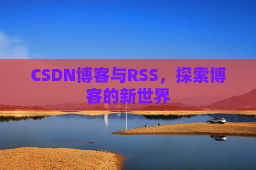 CSDN博客与RSS，探索博客的新世界