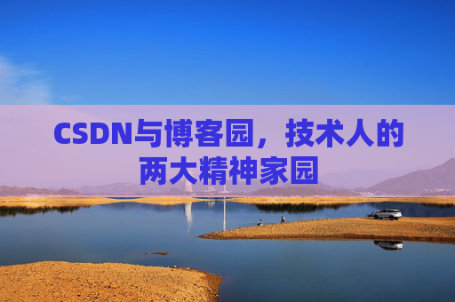 CSDN与博客园，技术人的两大精神家园