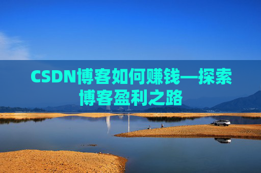 CSDN博客如何赚钱—探索博客盈利之路
