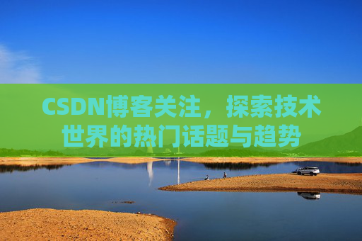 CSDN博客关注，探索技术世界的热门话题与趋势